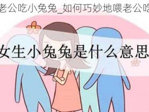 怎么喂老公吃小兔兔_如何巧妙地喂老公吃小兔兔