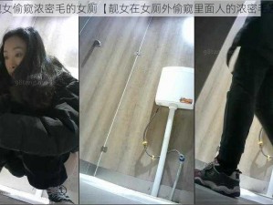 靓女偷窥浓密毛的女厕【靓女在女厕外偷窥里面人的浓密毛发】