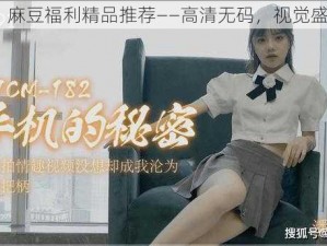 91 麻豆福利精品推荐——高清无码，视觉盛宴