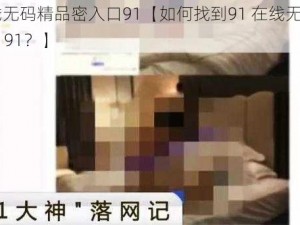 91在线无码精品密入口91【如何找到91 在线无码精品密入口 91？】