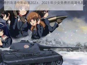 少女免费的高清电影动漫2023、2023 年少女免费的高清电影动漫推荐