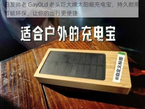 白发帅老 Gay0Ld 老头巨大牌太阳能充电宝，持久耐用，节能环保，让你的出行更便捷