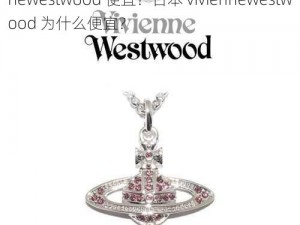 日本viviennewestwood便宜—日本 viviennewestwood 便宜？日本 viviennewestwood 为什么便宜？