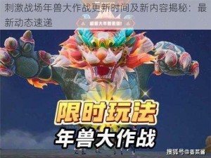 刺激战场年兽大作战更新时间及新内容揭秘：最新动态速递