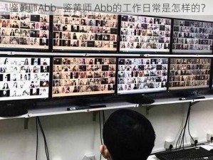 鉴黄师Abb—鉴黄师 Abb的工作日常是怎样的？