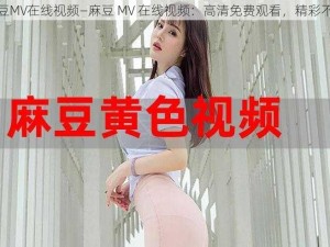 麻豆MV在线视频—麻豆 MV 在线视频：高清免费观看，精彩不断