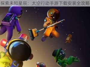 探索未知星辰：太空行动手游下载安装全攻略