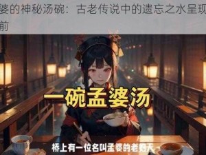 孟婆的神秘汤碗：古老传说中的遗忘之水呈现于眼前