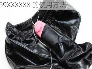 女人 精69XXXXX怎么用、女人精 69XXXXXX 的使用方法