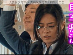 人妻痴汉电车-人妻痴汉在电车上的禁忌之恋