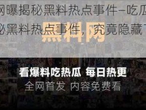 吃瓜网曝揭秘黑料热点事件—吃瓜网曝：揭秘黑料热点事件，究竟隐藏了什么？