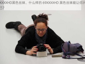 69XXXXHD黑色丝袜、什么样的 69XXXXHD 黑色丝袜能让你兴奋不已？