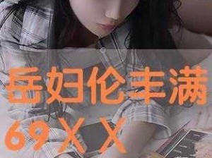 岳妇伦丰满69XX-岳妇伦丰满 69XX：窥探她的私密时刻