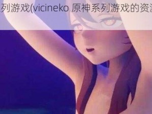 vicineko原神系列游戏(vicineko 原神系列游戏的资源哪里可以找到？)