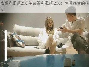 午夜福利视频250 午夜福利视频 250：刺激感官的精彩瞬间