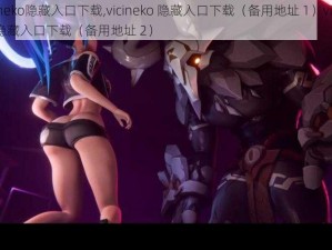 vicineko隐藏入口下载,vicineko 隐藏入口下载（备用地址 1）vicineko 隐藏入口下载（备用地址 2）