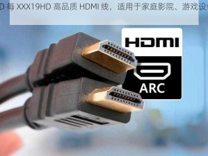 XXX18HD 每 XXX19HD 高品质 HDMI 线，适用于家庭影院、游戏设备等多种场景