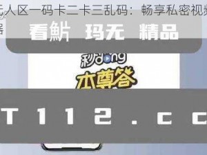 揭秘无人区一码卡二卡三乱码：畅享私密视频体验的神器