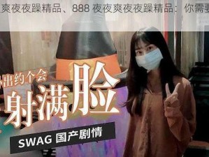 888夜夜爽夜夜躁精品、888 夜夜爽夜夜躁精品：你需要了解的 8 件事