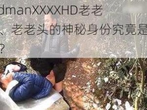 oldmanXXXXHD老老头、老老头的神秘身份究竟是什么？