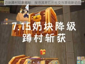 奶块蹲村现象揭秘：探寻其背后的社交与游戏新动向