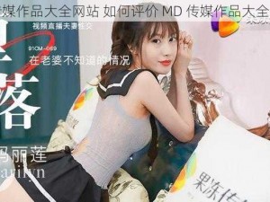 MD传媒作品大全网站 如何评价 MD 传媒作品大全网站？