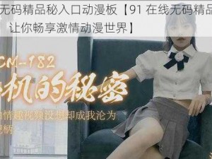 91在线无码精品秘入口动漫板【91 在线无码精品秘入口动漫板，让你畅享激情动漫世界】