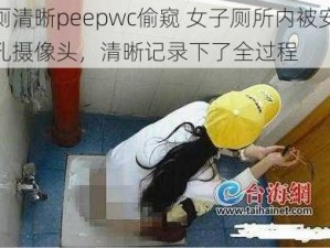 女厕清晰peepwc偷窥 女子厕所内被安装针孔摄像头，清晰记录下了全过程