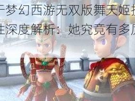 关于梦幻西游无双版舞天姬技能属性深度解析：她究竟有多厉害？