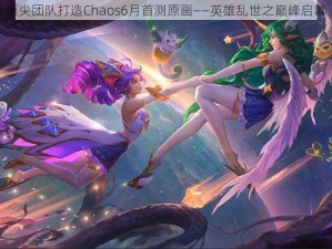 顶尖团队打造Chaos6月首测原画——英雄乱世之巅峰启幕