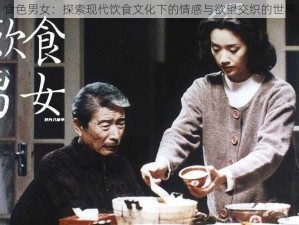 食色男女：探索现代饮食文化下的情感与欲望交织的世界