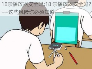 18禁播放器安全吗;18 禁播放器安全吗？——这些风险你必须知道