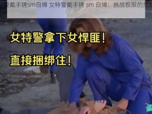 女特警戴手铐sm自缚 女特警戴手铐 sm 自缚：挑战极限的危险游戏