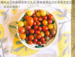 草莓樱桃丝瓜秋葵榴莲黄瓜大全;草莓樱桃丝瓜秋葵榴莲黄瓜大全的水果、蔬菜有哪些？