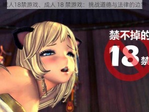 成人18禁游戏、成人 18 禁游戏：挑战道德与法律的边界