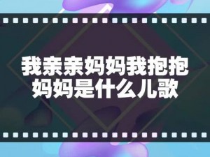 亲亲妈妈抱抱妈妈完整版歌名—亲亲妈妈抱抱妈妈，这是我心中最美的童话