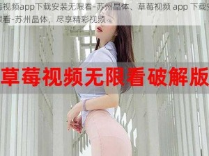 草莓视频app下载安装无限看-苏州晶体、草莓视频 app 下载安装无限看-苏州晶体，尽享精彩视频