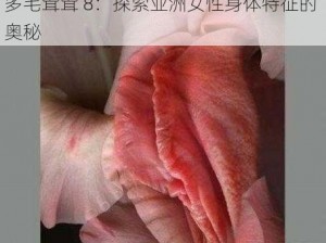 亚洲女人毛毛多毛耸耸8_亚洲女人毛毛多毛耸耸 8：探索亚洲女性身体特征的奥秘