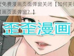 歪歪漫画免费漫画页面弹窗关闭【如何关闭歪歪漫画免费漫画页面弹窗？】