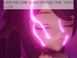 vicineko胡桃与魅之恶魔-vicineko 胡桃与魅之恶魔：甜蜜与恐惧交织的奇幻之旅