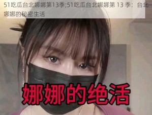 51吃瓜台北娜娜第13季;51吃瓜台北娜娜第 13 季：台北娜娜的秘密生活