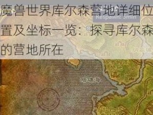 魔兽世界库尔森营地详细位置及坐标一览：探寻库尔森的营地所在