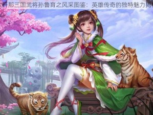 放开那三国武将孙鲁育之风采图鉴：英雄传奇的独特魅力揭秘