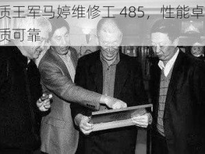 优质王军马婷维修工 485，性能卓越，品质可靠