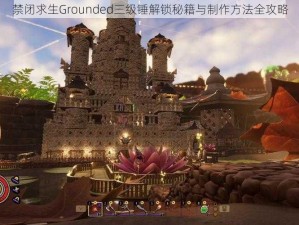 禁闭求生Grounded三级锤解锁秘籍与制作方法全攻略