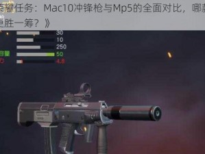 《荣耀任务：Mac10冲锋枪与Mp5的全面对比，哪款武器更胜一筹？》