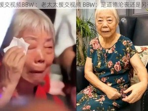 老太太援交视频BBW ：老太太援交视频 BBW：是道德沦丧还是另有隐情？