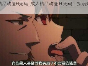 成人精品动漫H无码_成人精品动漫 H 无码：探索未知的世界