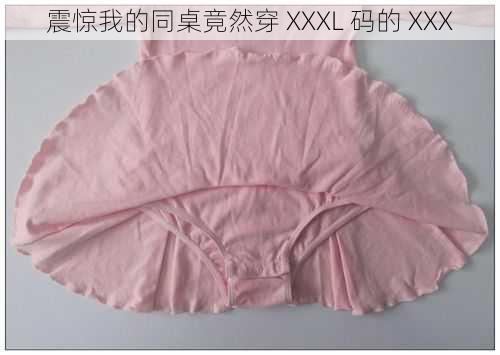 震惊我的同桌竟然穿 XXXL 码的 XXX