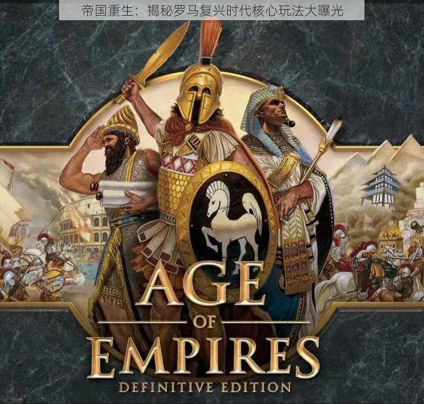 帝国重生：揭秘罗马复兴时代核心玩法大曝光